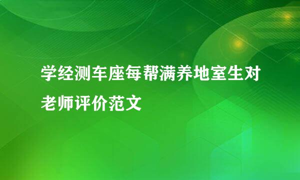 学经测车座每帮满养地室生对老师评价范文