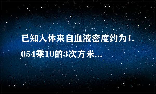 已知人体来自血液密度约为1.054乘10的3次方米，一个人的体内若有4500毫升血液，则该人血液的质量是几克