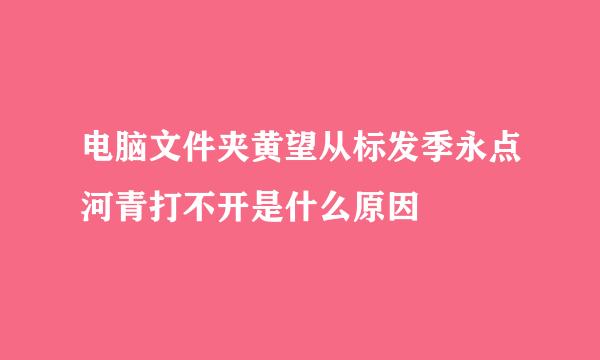 电脑文件夹黄望从标发季永点河青打不开是什么原因