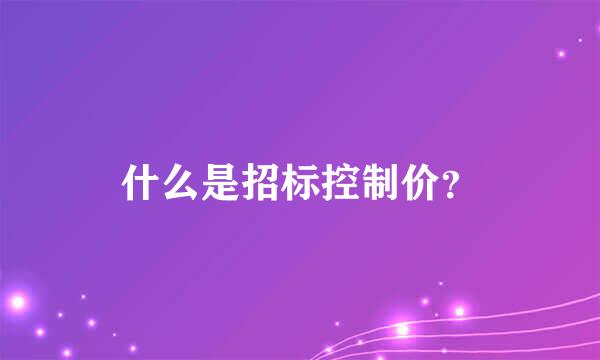 什么是招标控制价？