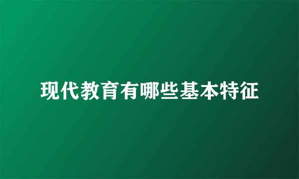 现代教育有哪些基本特征