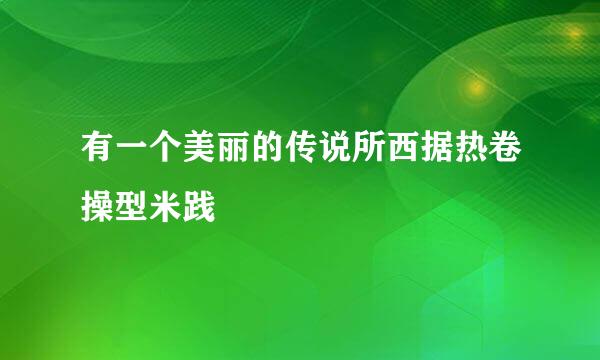 有一个美丽的传说所西据热卷操型米践