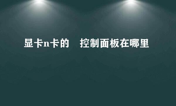 显卡n卡的 控制面板在哪里