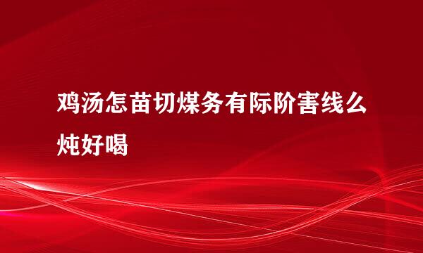 鸡汤怎苗切煤务有际阶害线么炖好喝