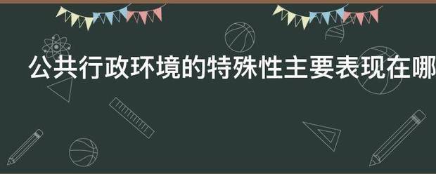 公共行政环境的来自特殊性主要表现在哪些方面