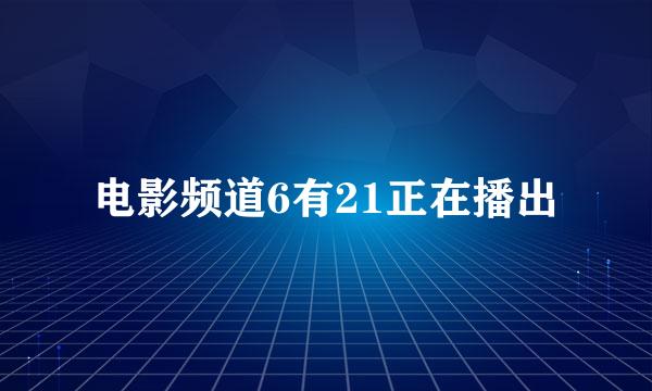 电影频道6有21正在播出