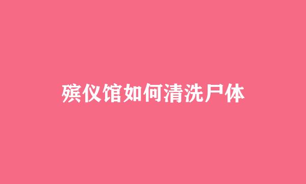 殡仪馆如何清洗尸体