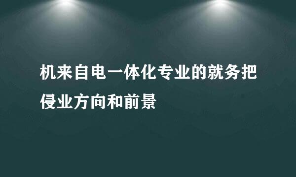 机来自电一体化专业的就务把侵业方向和前景