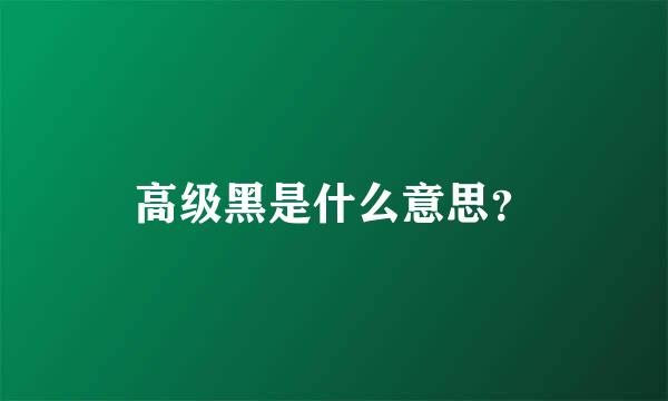 高级黑是什么意思？