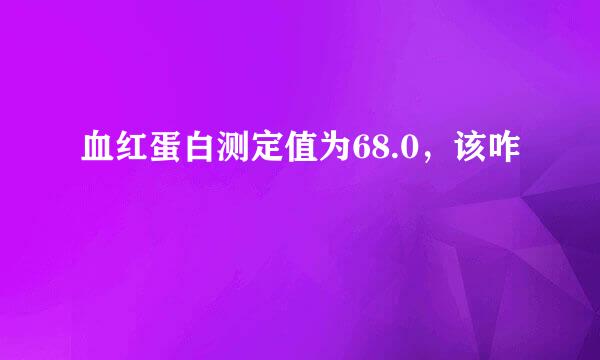 血红蛋白测定值为68.0，该咋