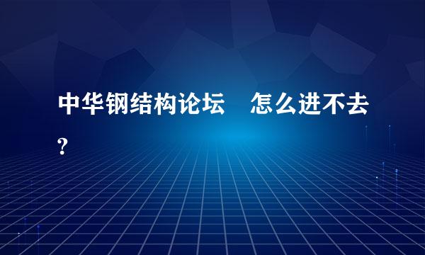 中华钢结构论坛 怎么进不去?