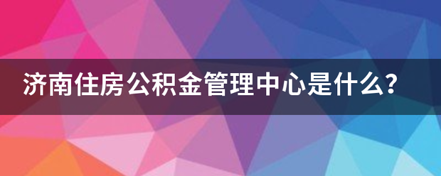 济南住房公假以早间士尼那孔积金管理中心是什么？