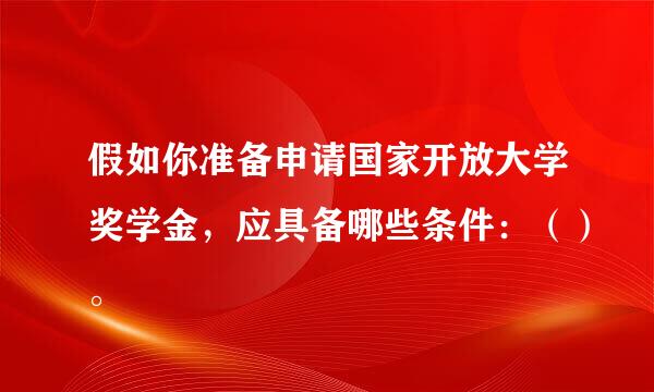 假如你准备申请国家开放大学奖学金，应具备哪些条件：（）。