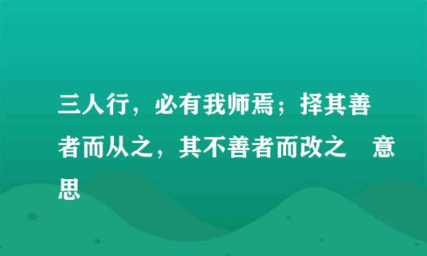 三人行，必有我师焉；择其善者而从之，其不善者而改之 意思