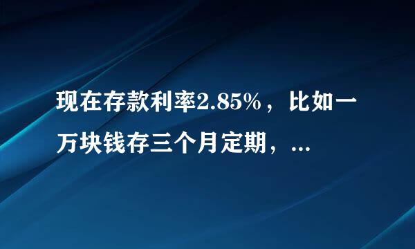 现在存款利率2.85%，比如一万块钱存三个月定期，来自利息有多少啊?