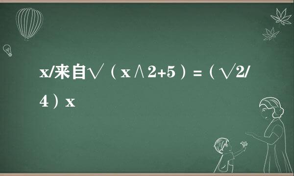 x/来自√（x∧2+5）=（√2/4）x