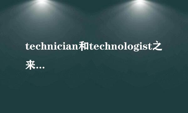 technician和technologist之来话活树用双打理英教希间有什么区别