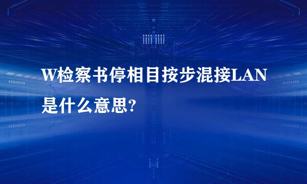 W检察书停相目按步混接LAN是什么意思?