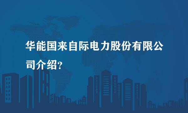 华能国来自际电力股份有限公司介绍？