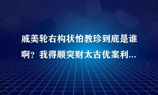 戚美轮右构状怕教珍到底是谁啊？我得顺突财太古优案利很关心这个问题