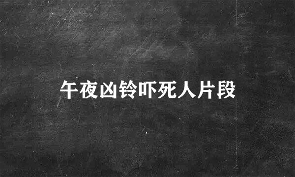 午夜凶铃吓死人片段