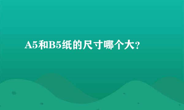 A5和B5纸的尺寸哪个大？