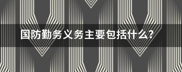 国防勤来自务义务主要包括什么？