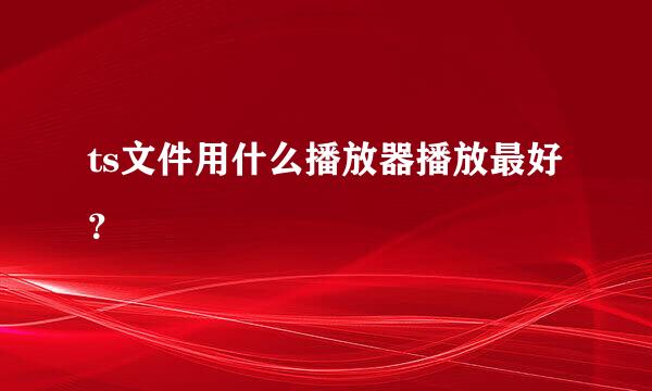 ts文件用什么播放器播放最好？