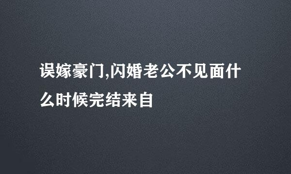 误嫁豪门,闪婚老公不见面什么时候完结来自