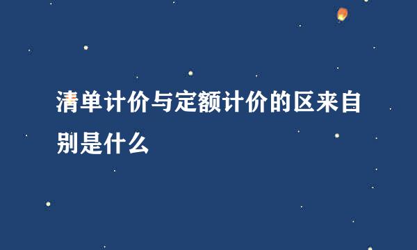 清单计价与定额计价的区来自别是什么