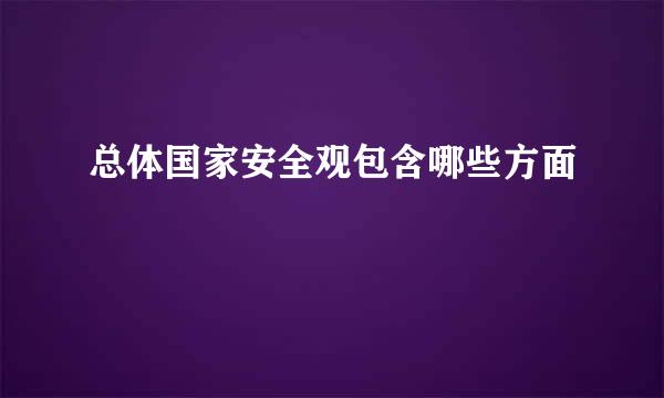 总体国家安全观包含哪些方面