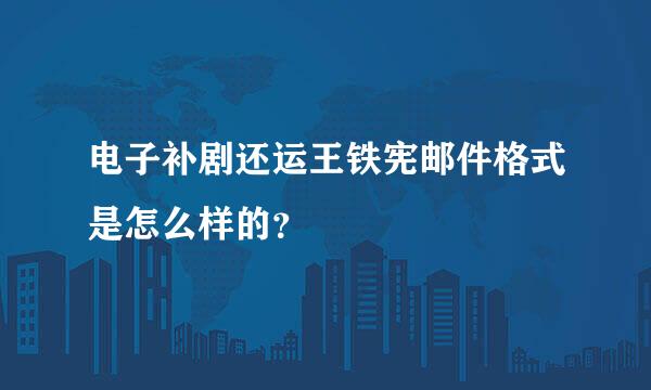 电子补剧还运王铁宪邮件格式是怎么样的？