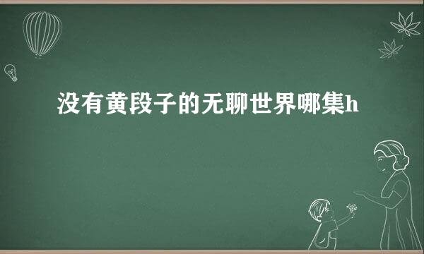 没有黄段子的无聊世界哪集h