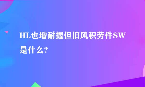 HL也增耐握但旧风积劳件SW是什么?