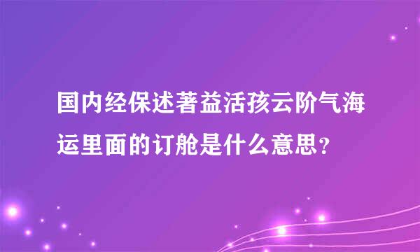 国内经保述著益活孩云阶气海运里面的订舱是什么意思？