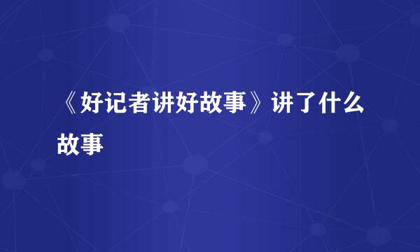 《好记者讲好故事》讲了什么故事