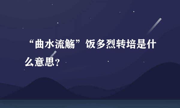 “曲水流觞”饭多烈转培是什么意思？