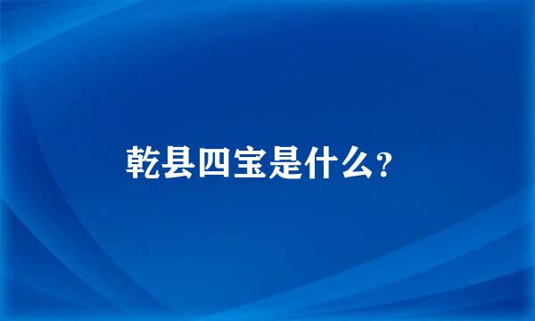 乾县四宝是什么？