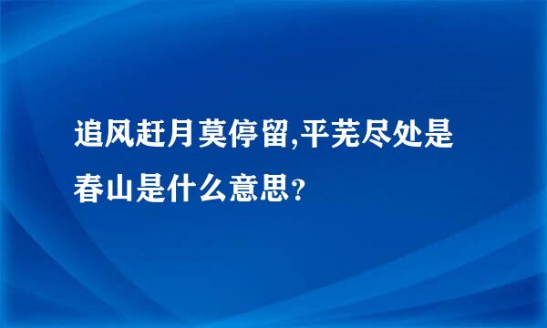 追风赶月莫停留,平芜尽处是春山是什么意思？