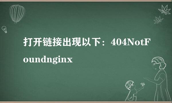 打开链接出现以下：404NotFoundnginx