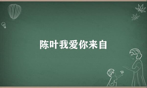 陈叶我爱你来自