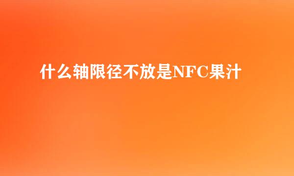 什么轴限径不放是NFC果汁