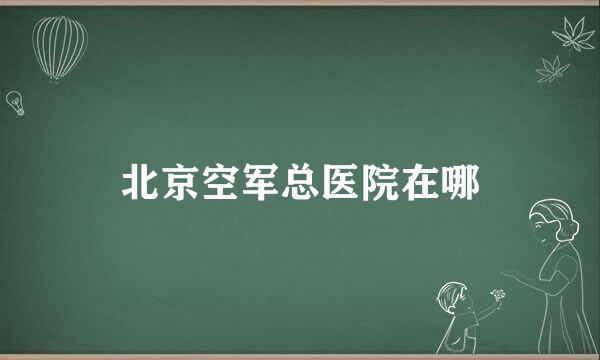 北京空军总医院在哪