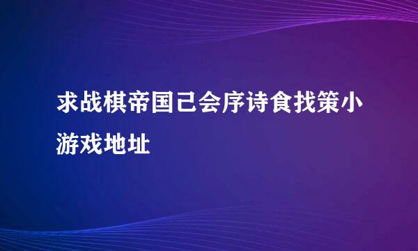 求战棋帝国己会序诗食找策小游戏地址