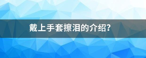 戴上手套擦泪的介绍？