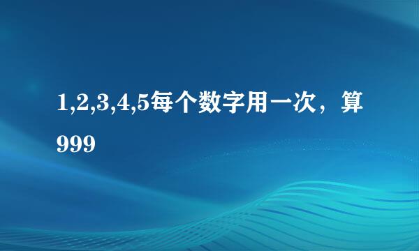 1,2,3,4,5每个数字用一次，算999