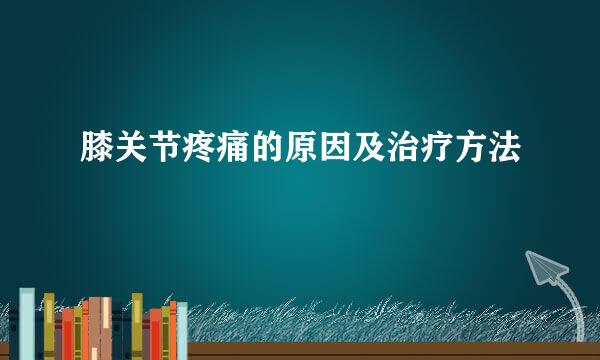 膝关节疼痛的原因及治疗方法