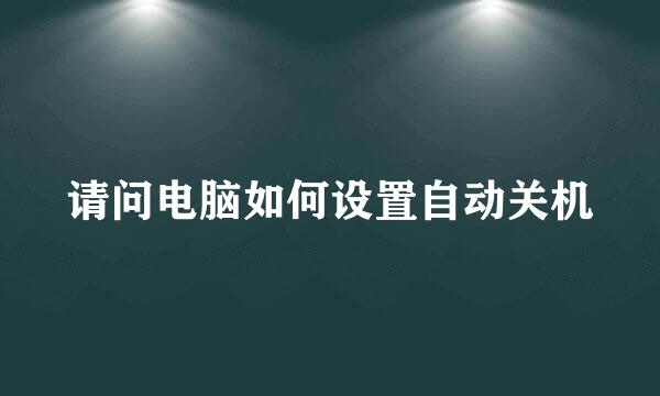 请问电脑如何设置自动关机