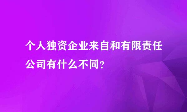 个人独资企业来自和有限责任公司有什么不同？