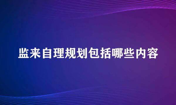 监来自理规划包括哪些内容